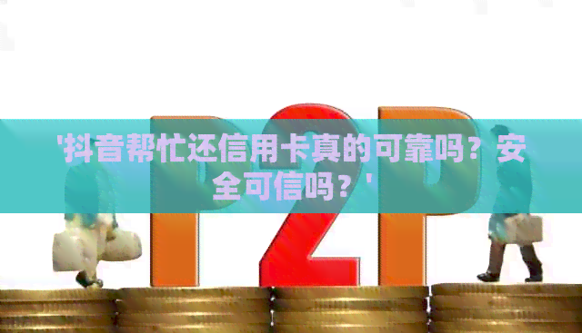 '抖音帮忙还信用卡真的可靠吗？安全可信吗？'