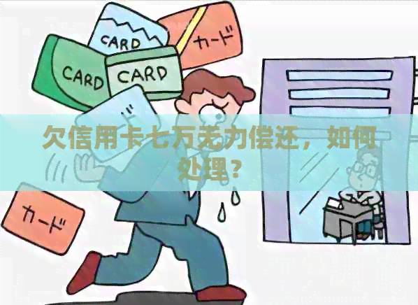 欠信用卡七万无力偿还，如何处理？
