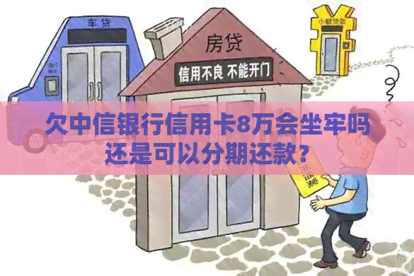 欠中信银行信用卡8万会坐牢吗还是可以分期还款？