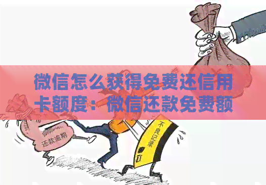 微信怎么获得免费还信用卡额度：微信还款免费额度详解