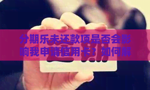 未还款项是否会影响我申请信用卡？如何解决这个问题？