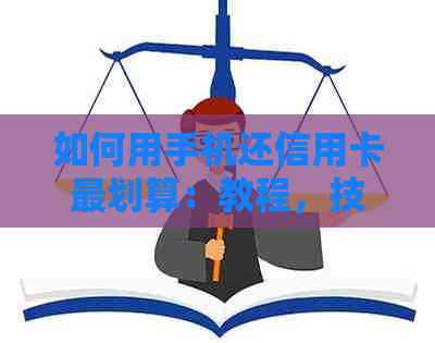如何用手机还信用卡最划算：教程，技巧，免费方式，快速还款。