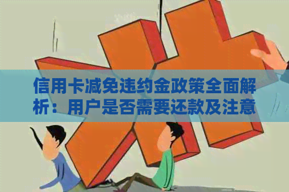 信用卡减免违约金政策全面解析：用户是否需要还款及注意事项