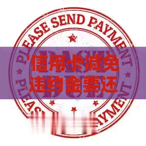 '信用卡减免违约金要还吗现在：向银行申请减免方法与流程'