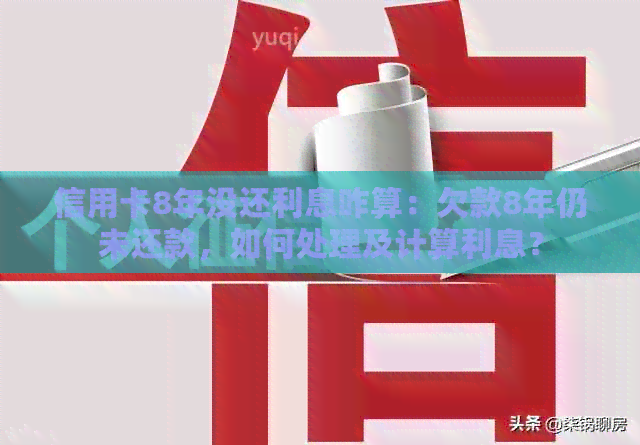 信用卡8年没还利息咋算：欠款8年仍未还款，如何处理及计算利息？
