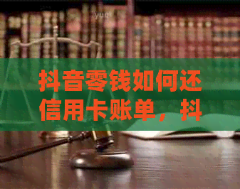 抖音零钱如何还信用卡账单，抖音钱包还款教程，抖音使用信用卡付款方法。
