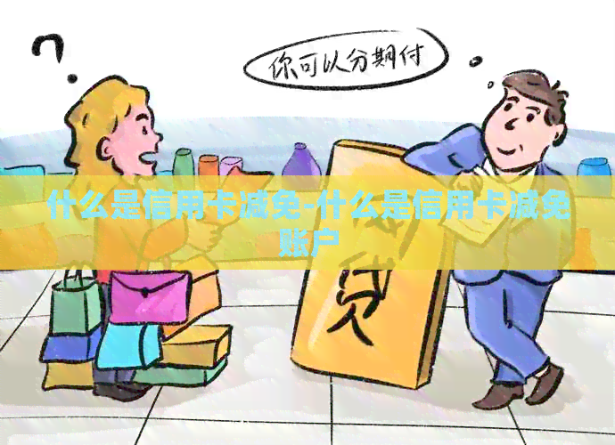 什么是信用卡减免-什么是信用卡减免账户