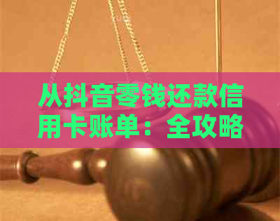 从抖音零钱还款信用卡账单：全攻略，了解操作步骤、限额及注意事项