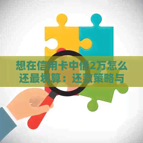 想在信用卡中借2万怎么还最划算：还款策略与技巧