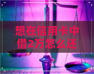 想在信用卡中借2万怎么还