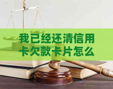 我已经还清信用卡欠款卡片怎么还是不能用-我已经还清信用卡欠款卡片怎么还是不能用了