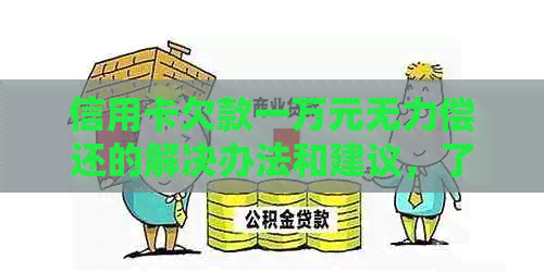 信用卡欠款一万元无力偿还的解决办法和建议，了解还款策略和应对措