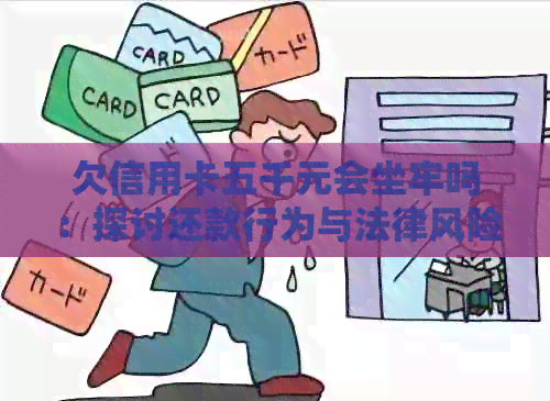 欠信用卡五千元会坐牢吗：探讨还款行为与法律风险