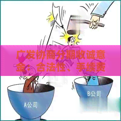 广发协商分期收诚意金：合法性、手续费与办理难度全解析，成功案例揭秘