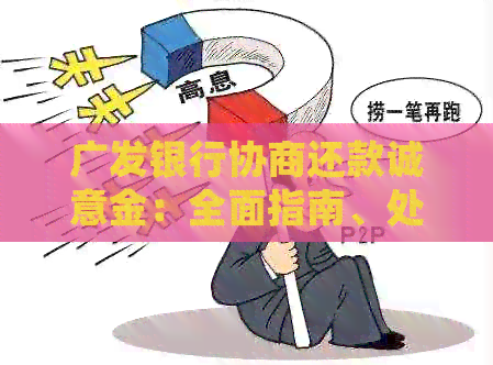 广发银行协商还款诚意金：全面指南、处理步骤与可能影响