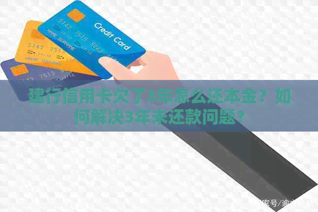 建行信用卡欠了3年怎么还本金？如何解决3年未还款问题？