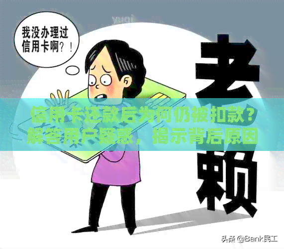 信用卡还款后为何仍被扣款？解答用户疑惑，揭示背后原因