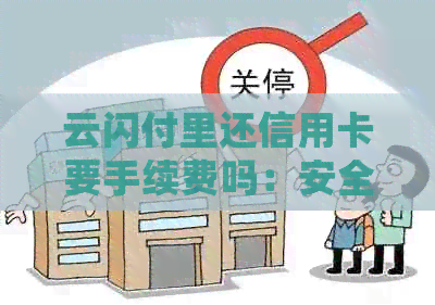 云闪付里还信用卡要手续费吗：安全、收费及好处详解