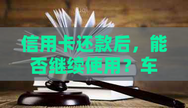 信用卡还款后，能否继续使用？车贷还清后信用卡是否可继续使用的问题解答