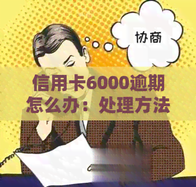 信用卡6000逾期怎么办：处理方法、时间与影响全解析