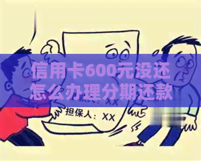 信用卡600元没还怎么办理分期还款