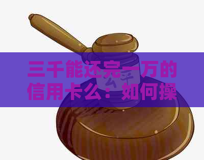 三千能还完一万的信用卡么：如何操作？会影响吗？