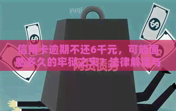 信用卡逾期不还6千元，可能面临多久的牢狱之灾？法律解读与影响分析