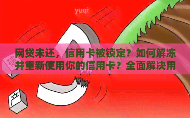 网贷未还，信用卡被锁定？如何解冻并重新使用你的信用卡？全面解决用户疑问