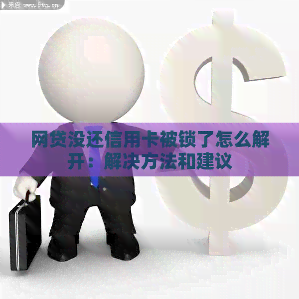 网贷没还信用卡被锁了怎么解开：解决方法和建议