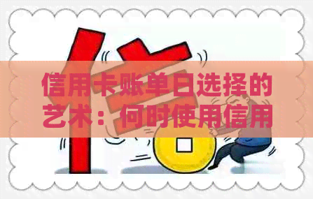 信用卡账单日选择的艺术：何时使用信用卡可获得最长的免息期