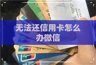 无法还信用卡怎么办微信 无法还信用卡怎么办微信