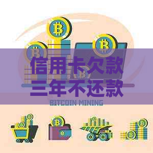 信用卡欠款三年不还款的后果：信用破产、行动与法律制裁