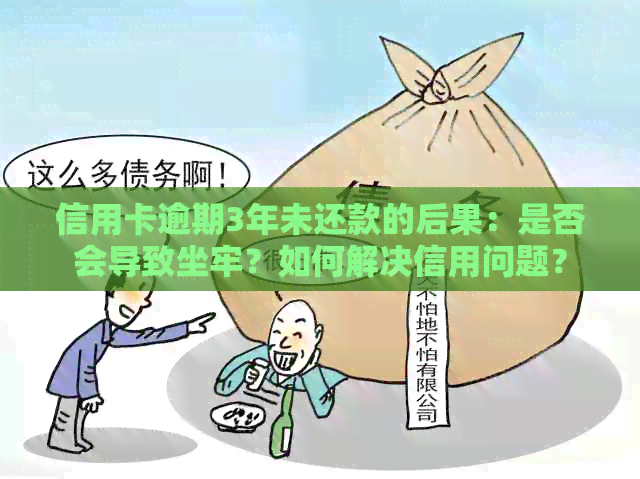 信用卡逾期3年未还款的后果：是否会导致坐牢？如何解决信用问题？