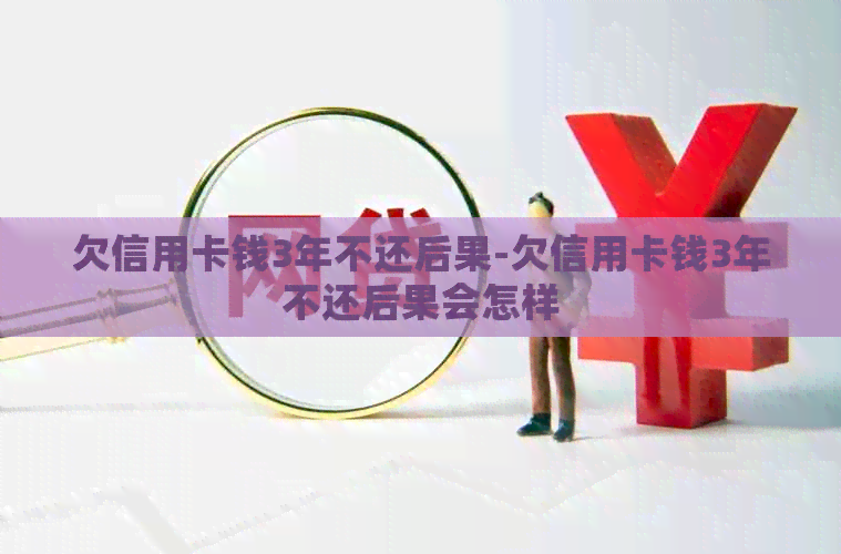 欠信用卡钱3年不还后果-欠信用卡钱3年不还后果会怎样