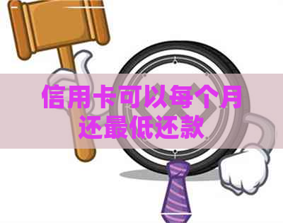 信用卡可以每个月还更低还款