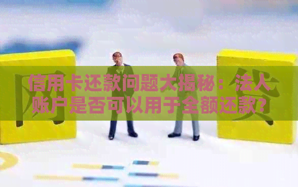 信用卡还款问题大揭秘：法人账户是否可以用于全额还款？如何操作？