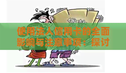 使用法人信用卡的全面影响与注意事项：探讨其在商业运营中的作用和风险