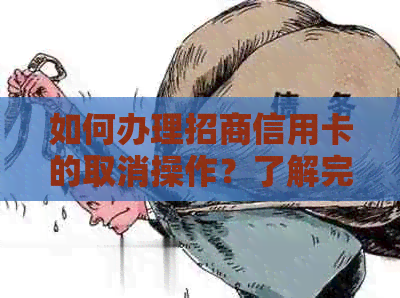 如何办理招商信用卡的取消操作？了解完整步骤和注意事项