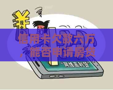 信用卡欠款六万，能否申请房贷？如何解决信用问题以满足房贷要求？