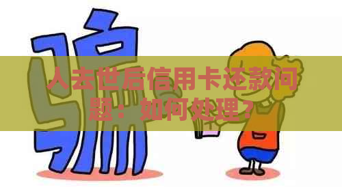 人去世后信用卡还款问题：如何处理？