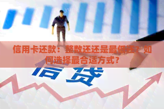 信用卡还款：整数还还是更低还？如何选择最合适方式？