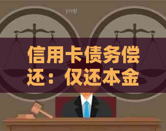 信用卡债务偿还：仅还本金是否可行？不还利息会产生什么影响？