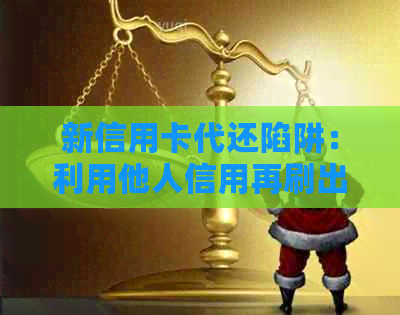 新信用卡代还陷阱：利用他人信用再刷出来是否违法？详解相关法律风险！