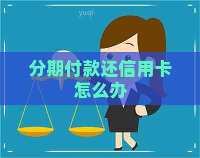 分期付款还信用卡怎么办