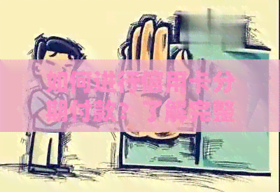 如何进行信用卡分期付款？了解完整流程和手续，解决您的还款困扰