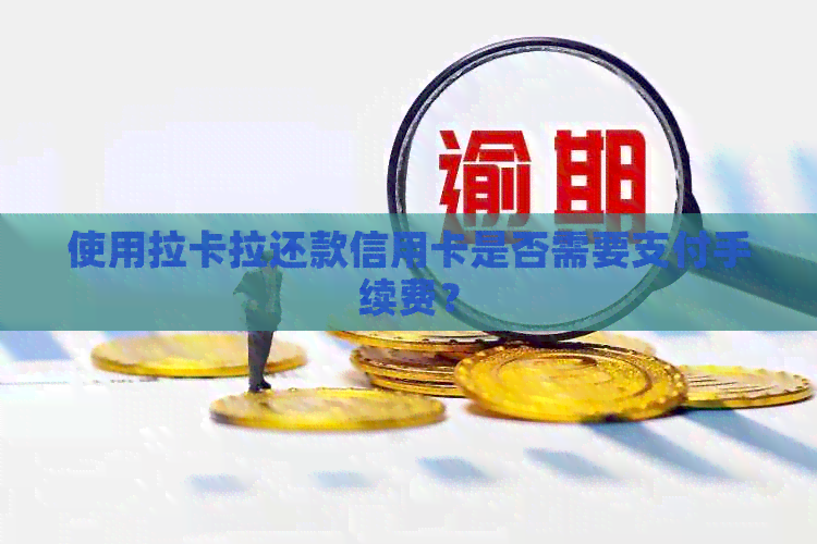 使用拉卡拉还款信用卡是否需要支付手续费？