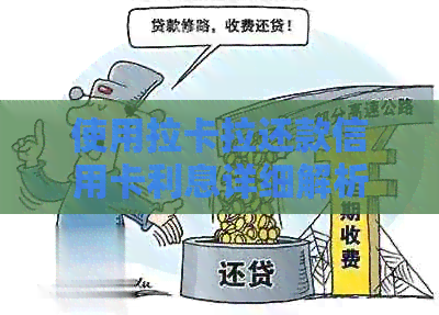 使用拉卡拉还款信用卡利息详细解析：费用、利率及还款方式全了解