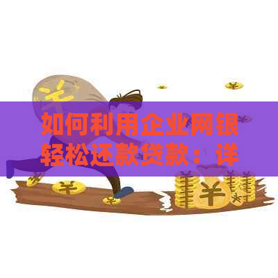 如何利用企业网银轻松还款贷款：详细步骤与指南
