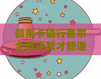 信用卡银行要求全额还款才能退息？如何应对与解决此问题？