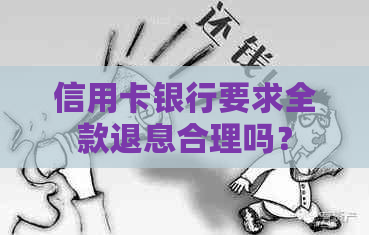 信用卡银行要求全款退息合理吗？